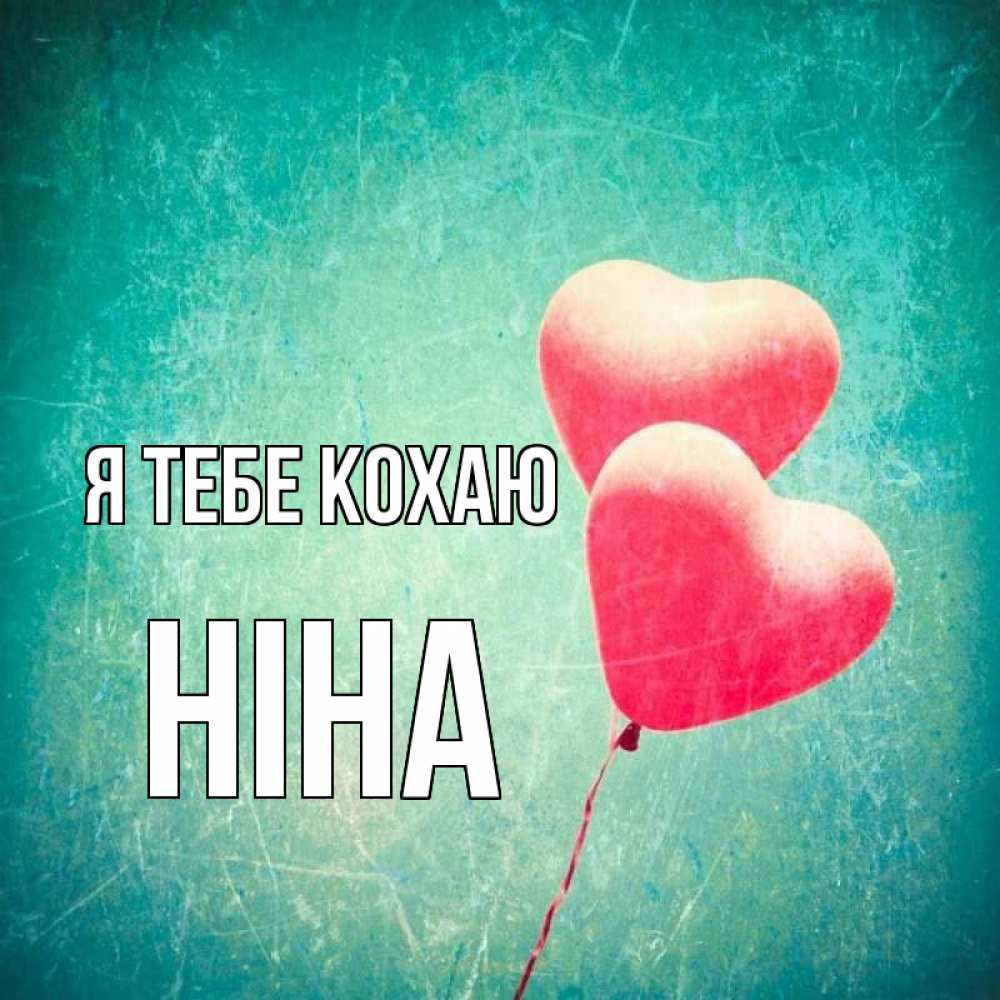 Открытка на каждый день з підписом, Ніна Я тебе кохаю сердце Прикольна листівка з побажанням онлайн скачати безкоштовно 