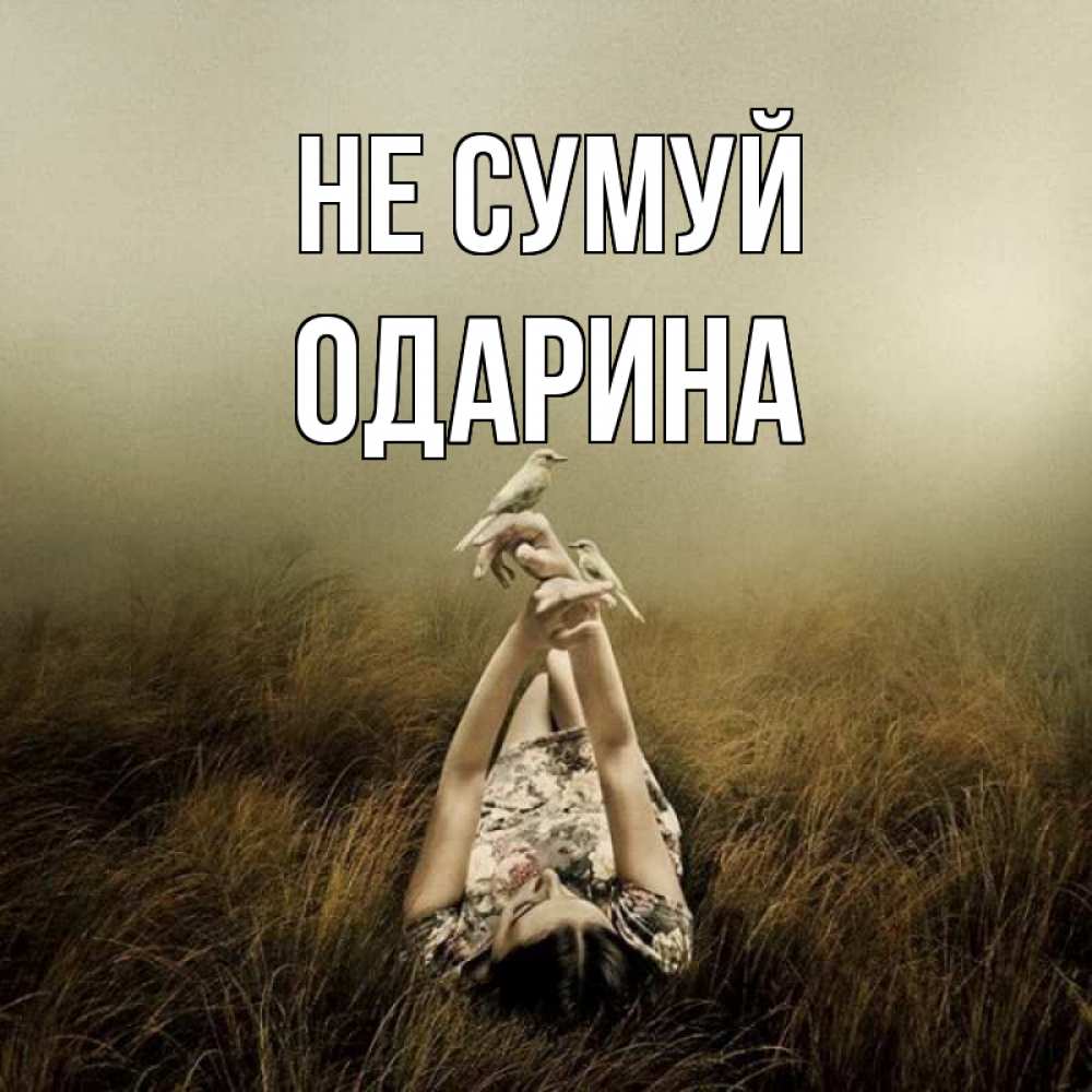 Открытка на каждый день з підписом, Одарина Не сумуй поле и туман Прикольна листівка з побажанням онлайн скачати безкоштовно 