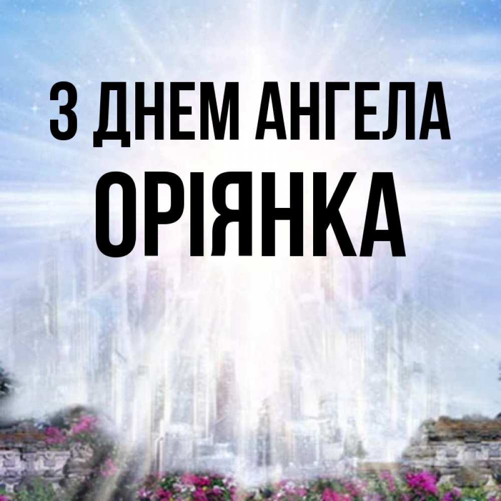 Открытка на каждый день з підписом, Оріянка З Днем ангела небесный свет Прикольна листівка з побажанням онлайн скачати безкоштовно 