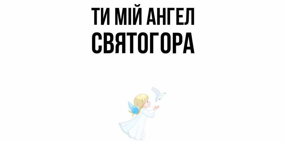 Открытка на каждый день з підписом, Святогора Ти мій ангел ангел, голубь Прикольна листівка з побажанням онлайн скачати безкоштовно 