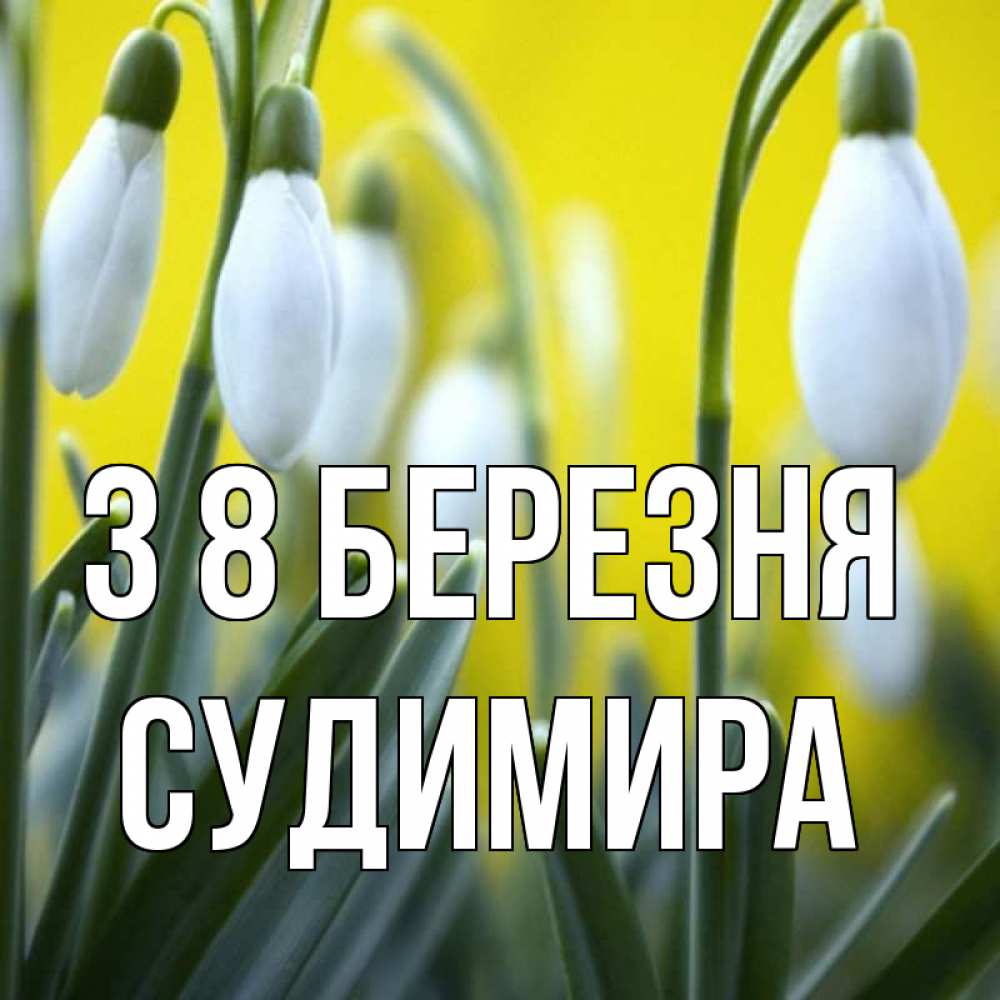 Открытка на каждый день з підписом, Судимира З 8 БЕРЕЗНЯ весенние цветы Прикольна листівка з побажанням онлайн скачати безкоштовно 