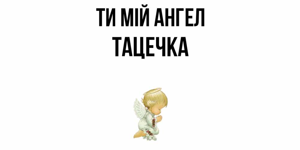 Открытка на каждый день з підписом, Тацечка Ти мій ангел ангел Прикольна листівка з побажанням онлайн скачати безкоштовно 