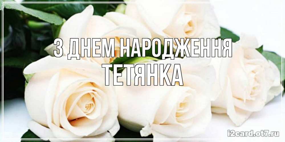 Открытка на каждый день з підписом, Тетянка З Днем народження открытка с красивыми белыми розами для родных Прикольна листівка з побажанням онлайн скачати безкоштовно 