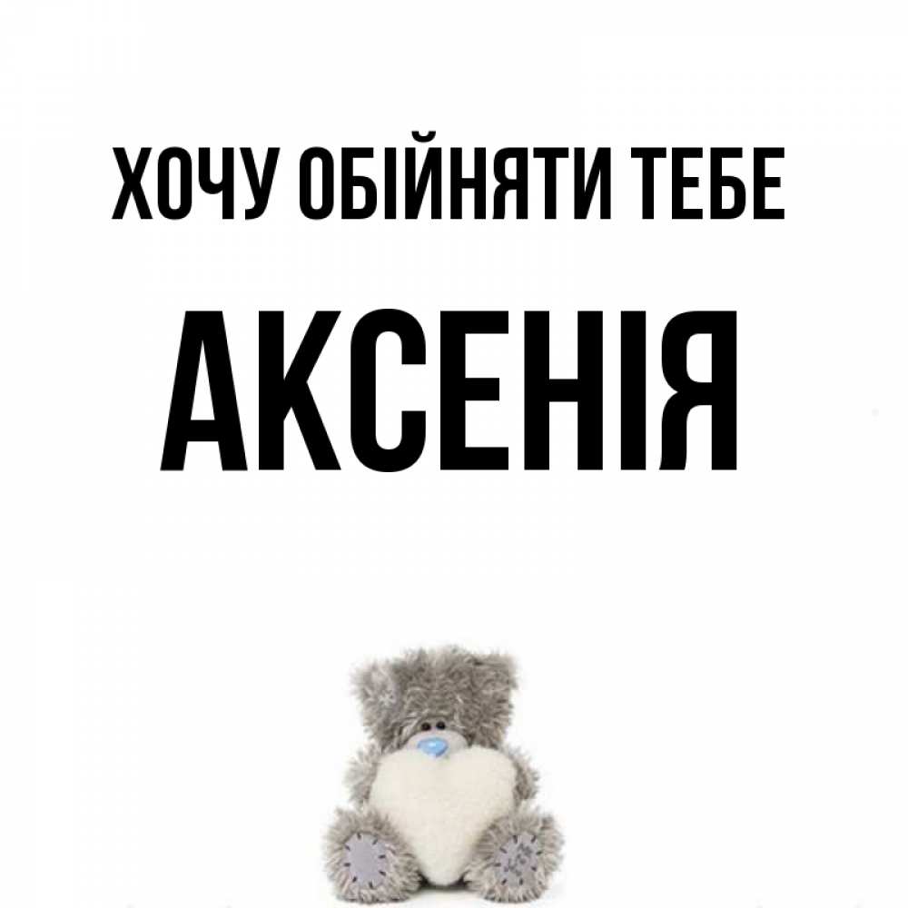 Открытка на каждый день з підписом, Аксенія Хочу обійняти тебе медвежонок с сердечком белого цвета Прикольна листівка з побажанням онлайн скачати безкоштовно 
