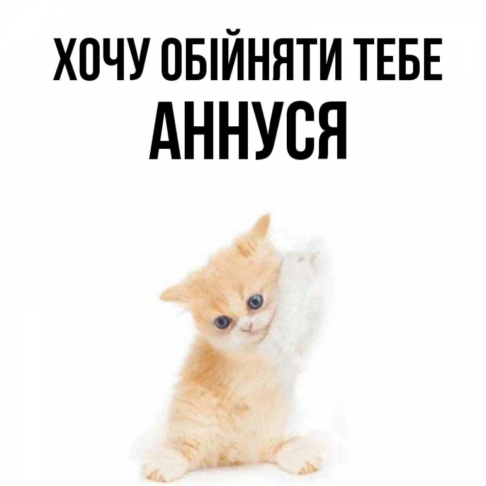 Открытка на каждый день з підписом, Аннуся Хочу обійняти тебе я хочу очень скорее обнимаешек Прикольна листівка з побажанням онлайн скачати безкоштовно 