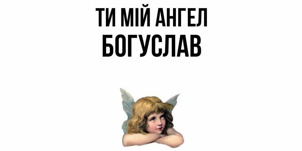 Открытка на каждый день з підписом, Богуслав Ти мій ангел ангел Прикольна листівка з побажанням онлайн скачати безкоштовно 