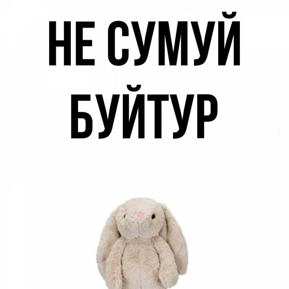 Открытка на каждый день з підписом, Буйтур Не сумуй детская игрушка зайчика Прикольна листівка з побажанням онлайн скачати безкоштовно 