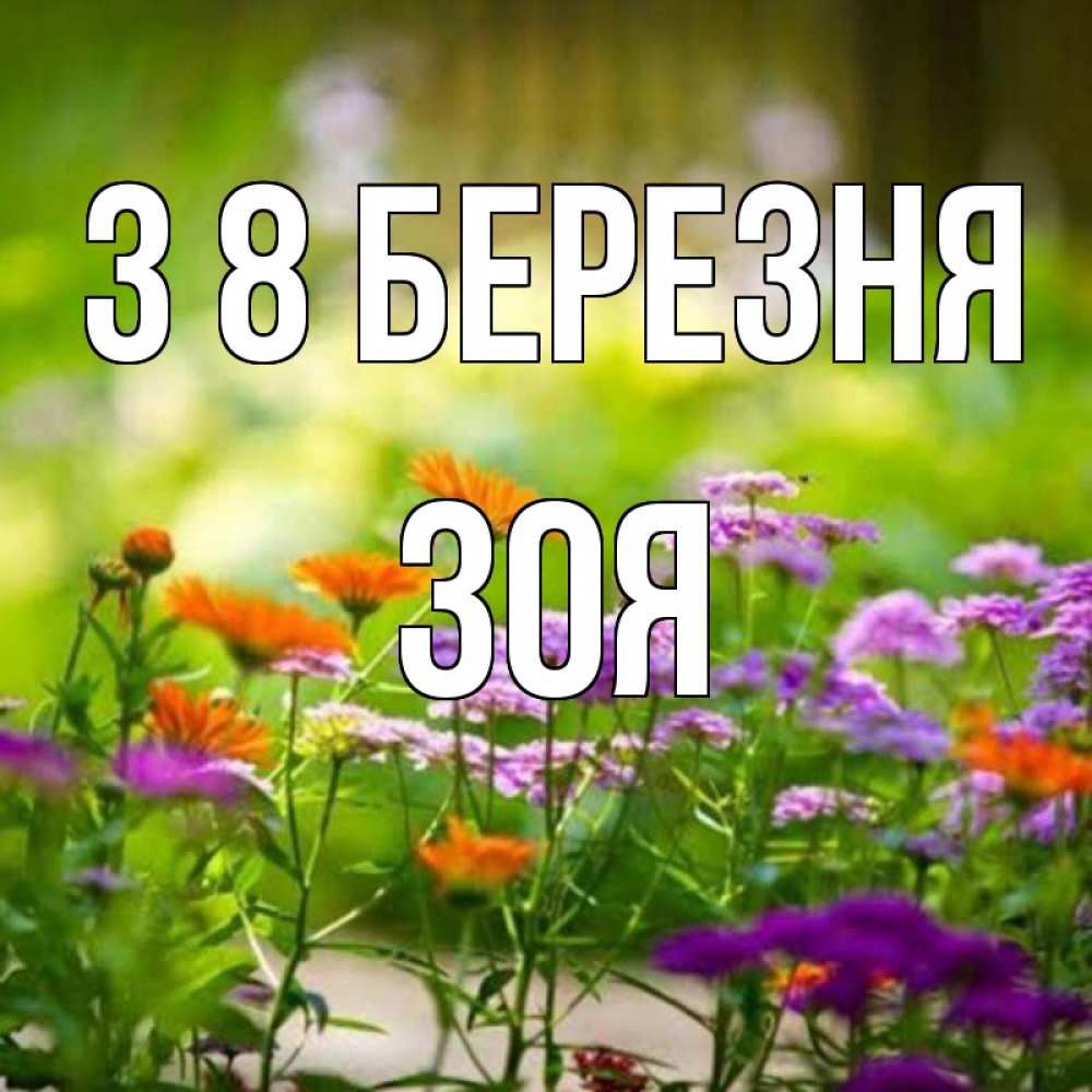 Открытка на каждый день з підписом, Зоя З 8 БЕРЕЗНЯ цветы Прикольна листівка з побажанням онлайн скачати безкоштовно 