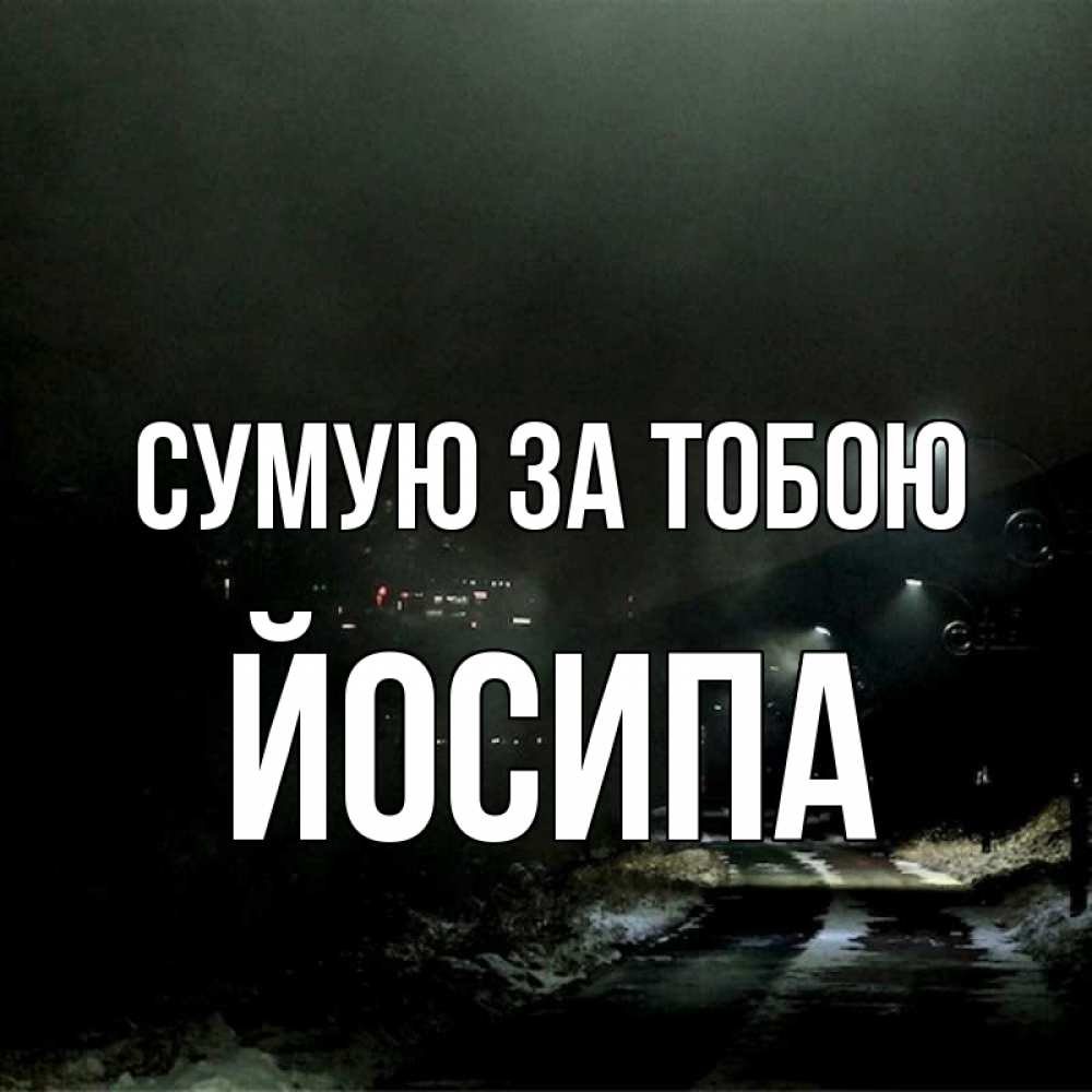 Открытка на каждый день з підписом, Йосипа Сумую за тобою окраина города Прикольна листівка з побажанням онлайн скачати безкоштовно 