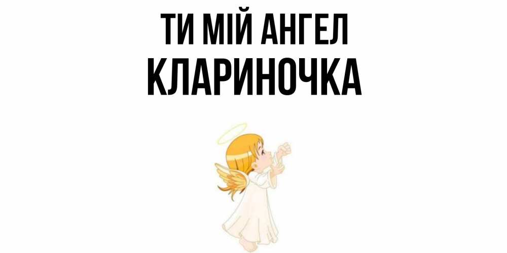 Открытка на каждый день з підписом, Клариночка Ти мій ангел ангел, девочка Прикольна листівка з побажанням онлайн скачати безкоштовно 