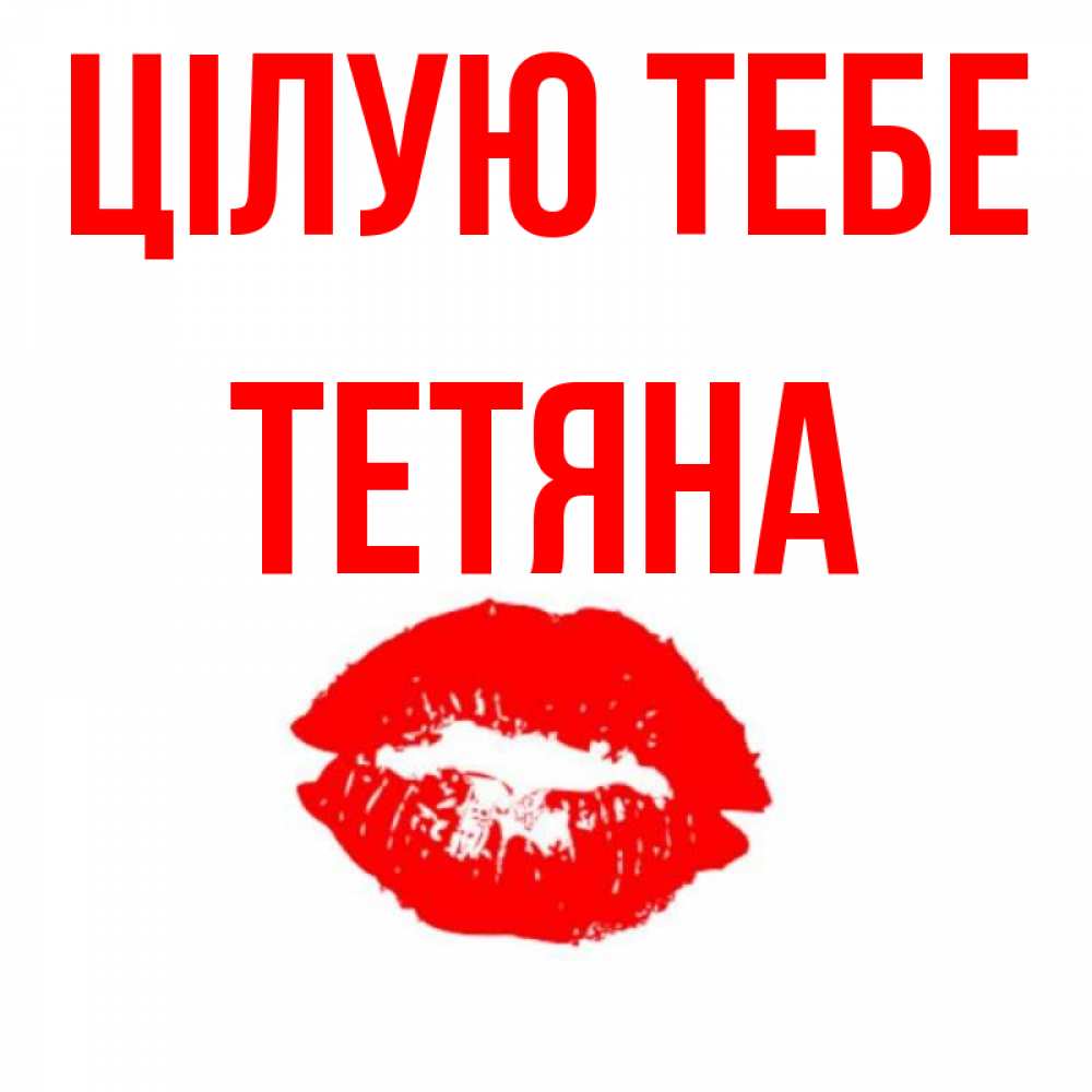 Открытка на каждый день з підписом, Тетяна Цілую тебе помада и губы Прикольна листівка з побажанням онлайн скачати безкоштовно 