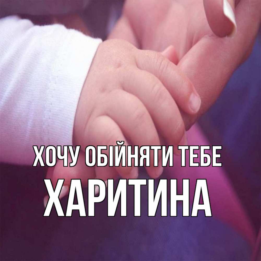 Открытка на каждый день з підписом, Харитина Хочу обійняти тебе мама с ребенком Прикольна листівка з побажанням онлайн скачати безкоштовно 