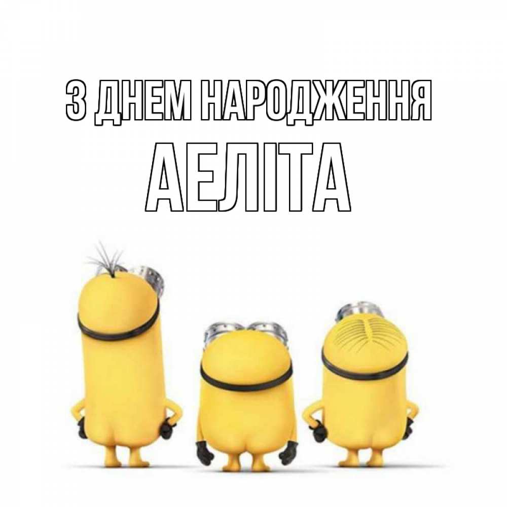 Открытка на каждый день з підписом, Аеліта З Днем народження миньоны Прикольна листівка з побажанням онлайн скачати безкоштовно 