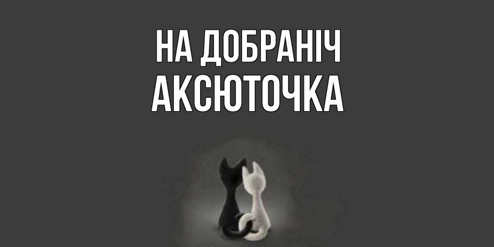 Открытка на каждый день з підписом, Аксюточка На добраніч коты Прикольна листівка з побажанням онлайн скачати безкоштовно 