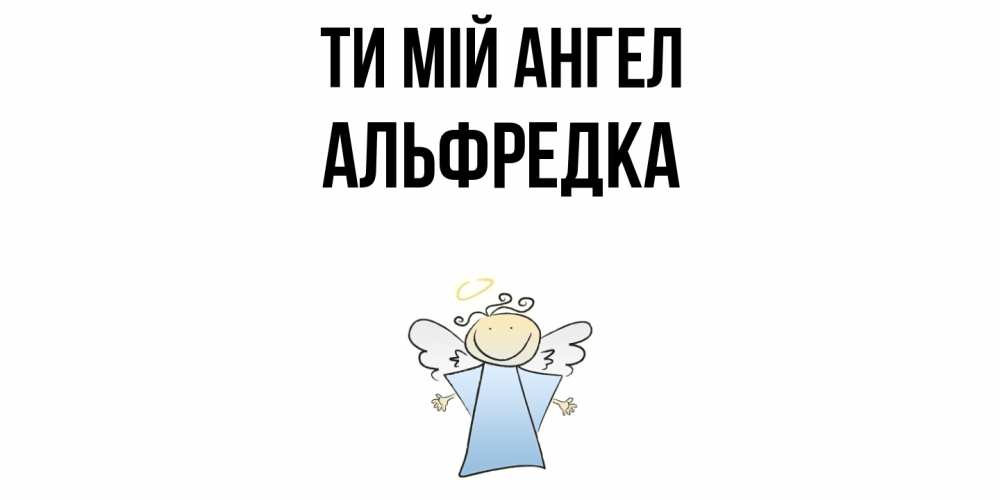 Открытка на каждый день з підписом, Альфредка Ти мій ангел ангел Прикольна листівка з побажанням онлайн скачати безкоштовно 