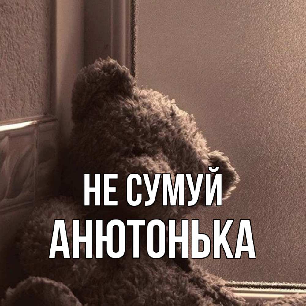 Открытка на каждый день з підписом, Анютонька Не сумуй стекол рефленое Прикольна листівка з побажанням онлайн скачати безкоштовно 