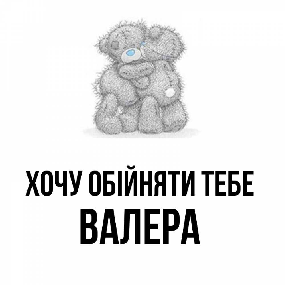 Открытка на каждый день з підписом, Валера Хочу обійняти тебе два теддика Прикольна листівка з побажанням онлайн скачати безкоштовно 