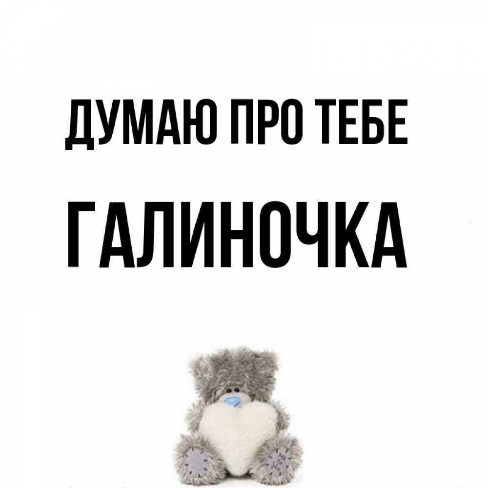 Открытка на каждый день з підписом, Галиночка Думаю про тебе тедди с сердечком для любимой Прикольна листівка з побажанням онлайн скачати безкоштовно 