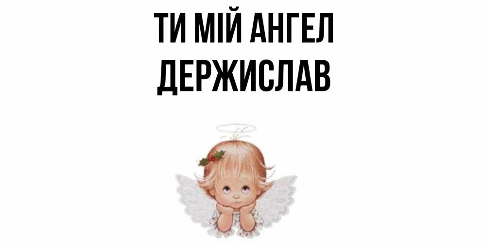 Открытка на каждый день з підписом, Держислав Ти мій ангел ангел Прикольна листівка з побажанням онлайн скачати безкоштовно 