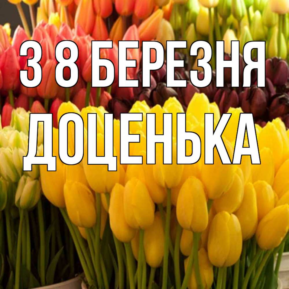 Открытка на каждый день з підписом, Доценька З 8 БЕРЕЗНЯ цветы Прикольна листівка з побажанням онлайн скачати безкоштовно 