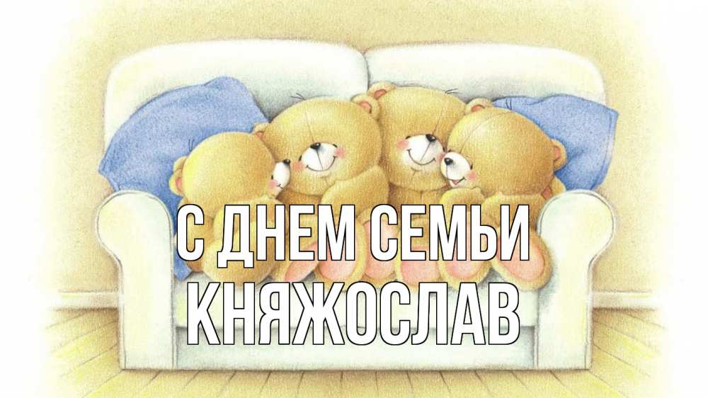 Открытка на каждый день з підписом, Княжослав С днем семьи с днем семьи Прикольна листівка з побажанням онлайн скачати безкоштовно 