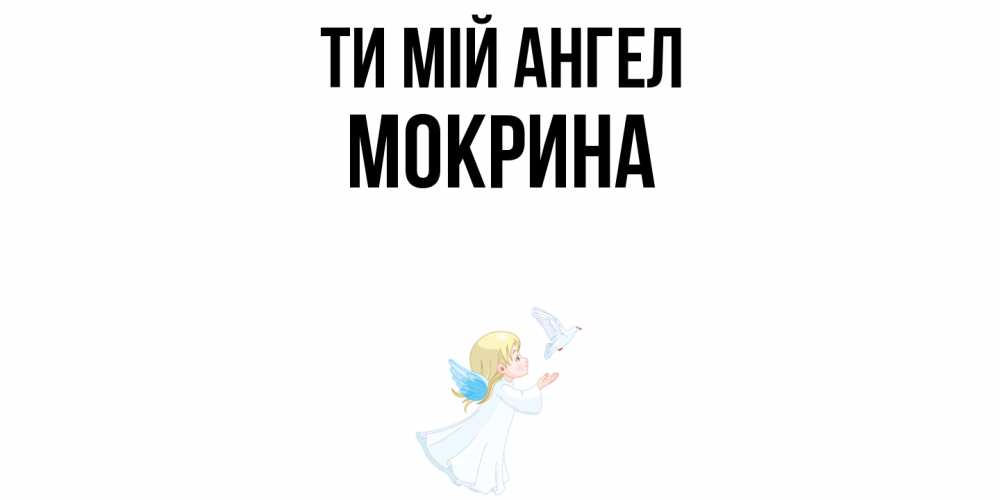 Открытка на каждый день з підписом, Мокрина Ти мій ангел ангел, голубь Прикольна листівка з побажанням онлайн скачати безкоштовно 