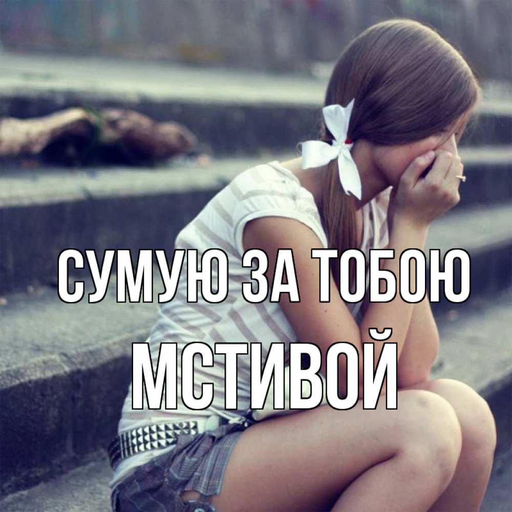 Открытка на каждый день з підписом, Мстивой Сумую за тобою девушка плачет Прикольна листівка з побажанням онлайн скачати безкоштовно 