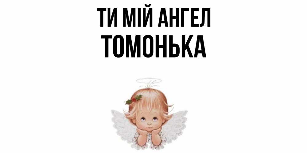 Открытка на каждый день з підписом, Томонька Ти мій ангел ангел Прикольна листівка з побажанням онлайн скачати безкоштовно 