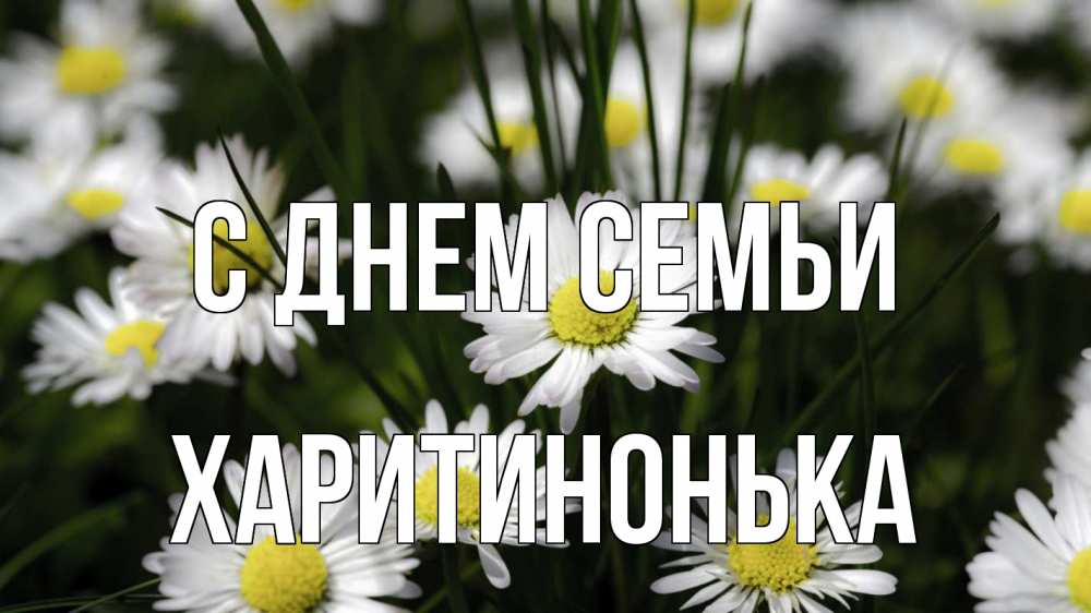 Открытка на каждый день з підписом, Харитинонька С днем семьи с днем семьи  2 Прикольна листівка з побажанням онлайн скачати безкоштовно 