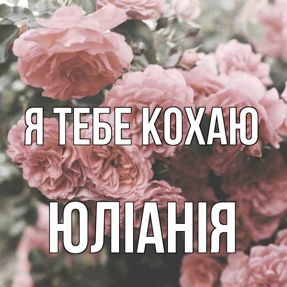 Открытка на каждый день з підписом, Юліанія Я тебе кохаю розы 3 Прикольна листівка з побажанням онлайн скачати безкоштовно 