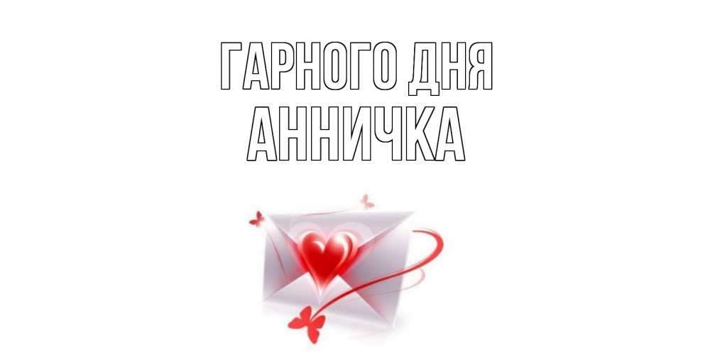 Открытка на каждый день з підписом, Анничка Гарного дня конверт с сердечком Прикольна листівка з побажанням онлайн скачати безкоштовно 