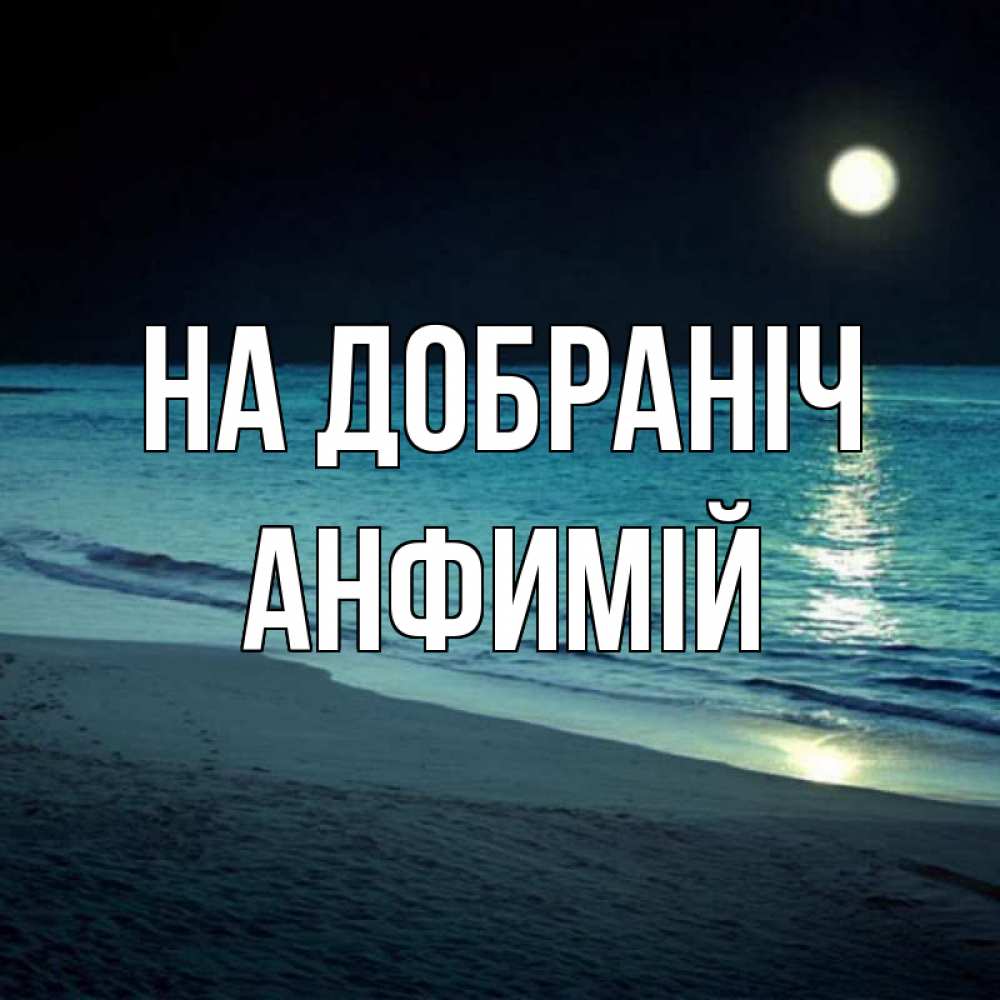 Открытка на каждый день з підписом, Анфимій На добраніч нежное море ночью Прикольна листівка з побажанням онлайн скачати безкоштовно 