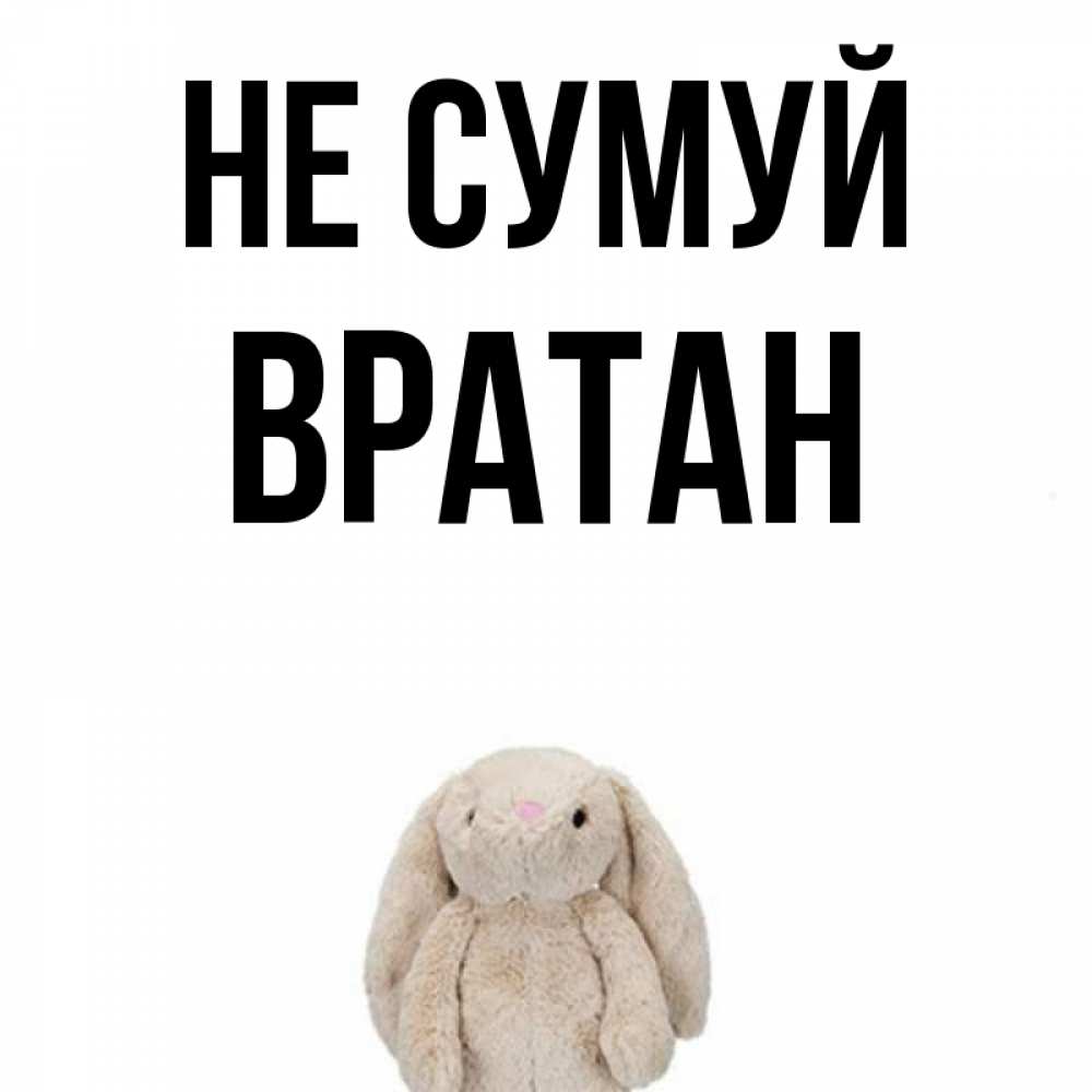Открытка на каждый день з підписом, Вратан Не сумуй детская игрушка зайчика Прикольна листівка з побажанням онлайн скачати безкоштовно 