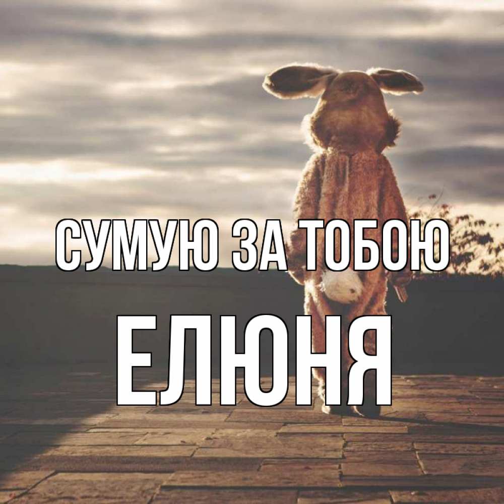 Открытка на каждый день з підписом, Елюня Сумую за тобою даже в костюме зайца Прикольна листівка з побажанням онлайн скачати безкоштовно 