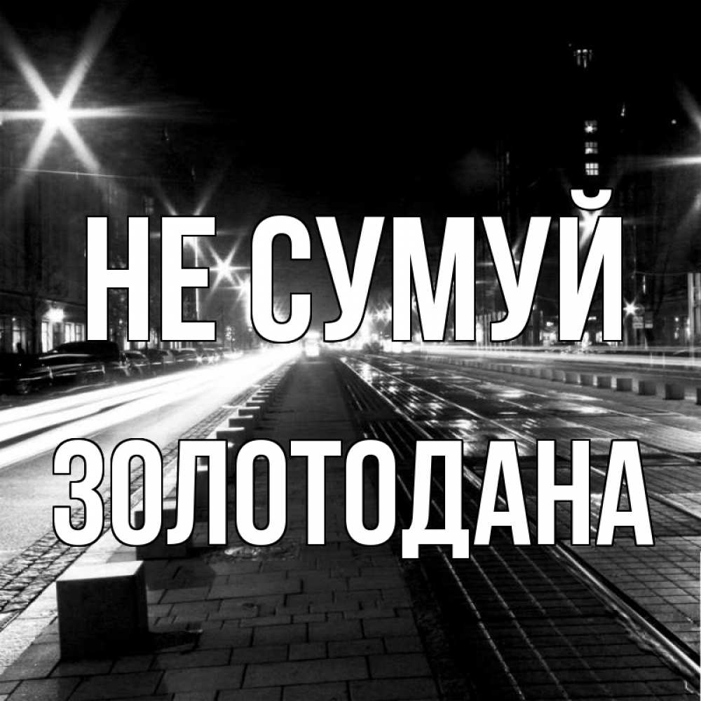 Открытка на каждый день з підписом, Золотодана Не сумуй ночной проспект Прикольна листівка з побажанням онлайн скачати безкоштовно 