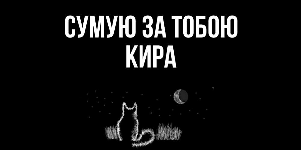 Открытка на каждый день з підписом, Кира Сумую за тобою кот Прикольна листівка з побажанням онлайн скачати безкоштовно 