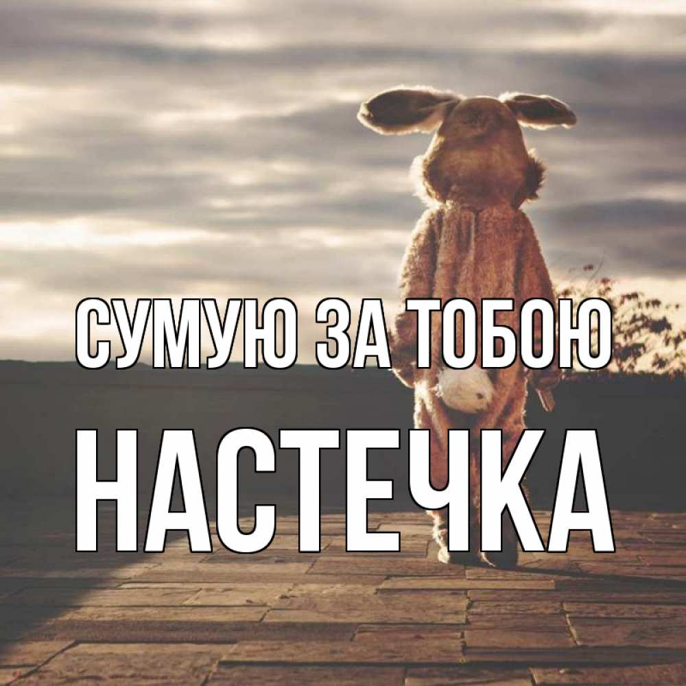 Открытка на каждый день з підписом, Настечка Сумую за тобою даже в костюме зайца Прикольна листівка з побажанням онлайн скачати безкоштовно 