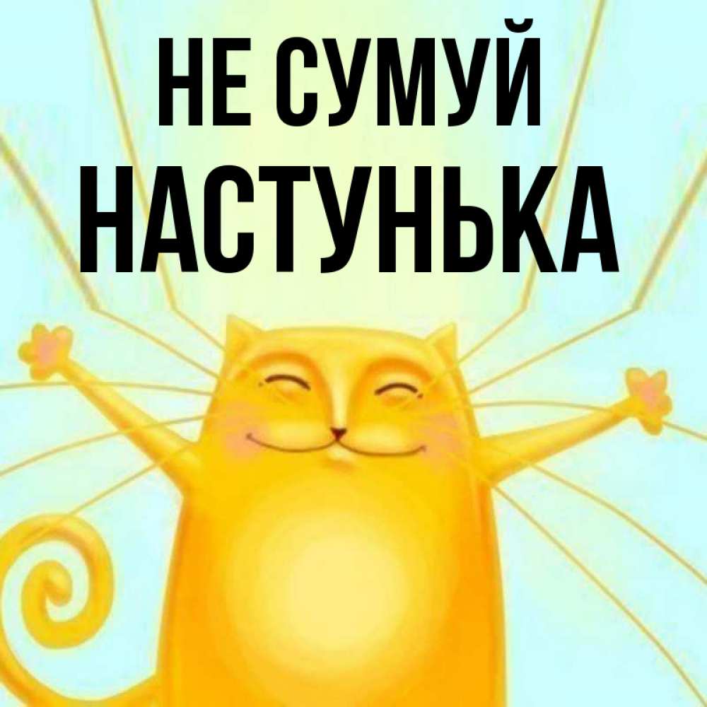 Открытка на каждый день з підписом, Настунька Не сумуй обнимашки усатые Прикольна листівка з побажанням онлайн скачати безкоштовно 