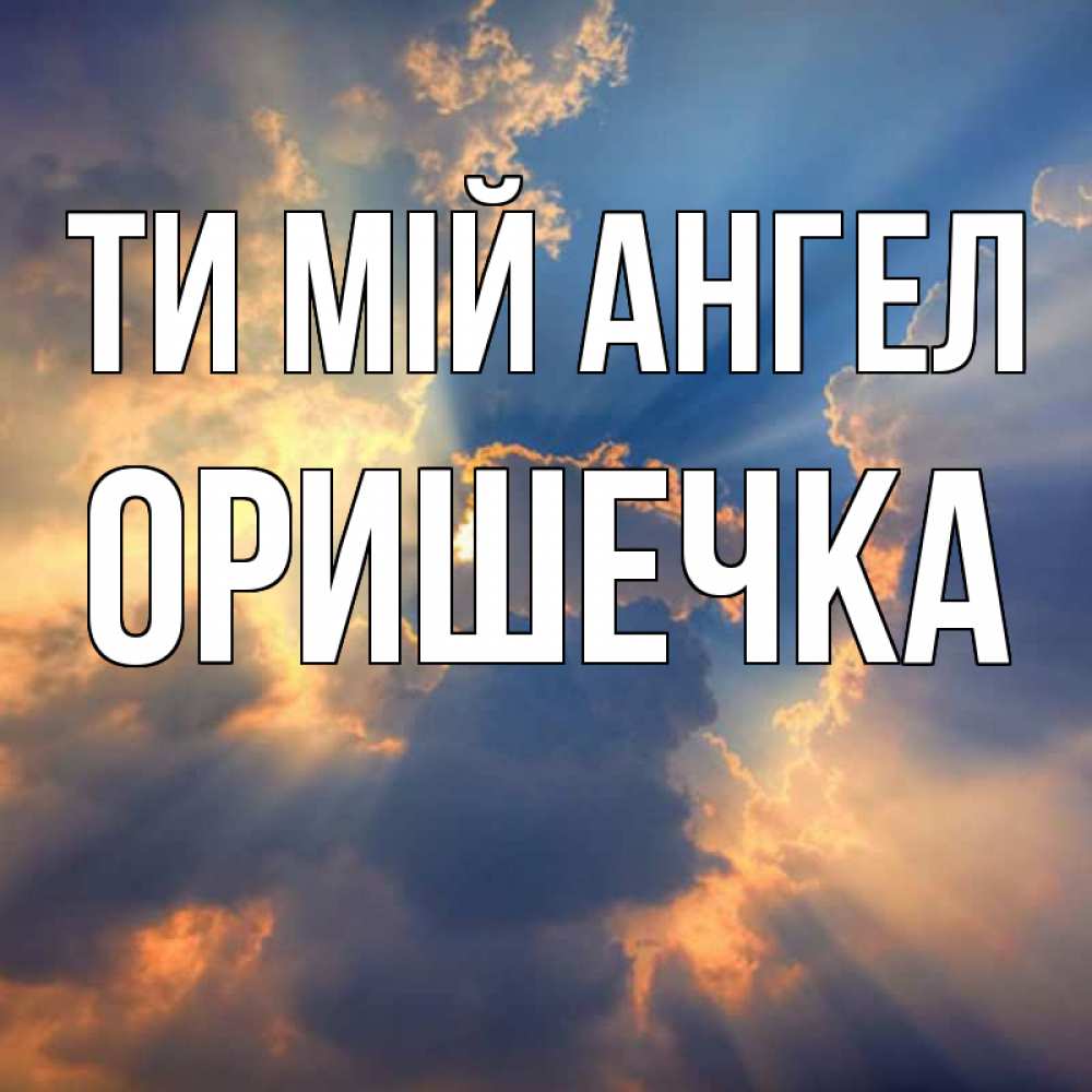 Открытка на каждый день з підписом, Оришечка Ти мій ангел ангельский свет сквозь облака Прикольна листівка з побажанням онлайн скачати безкоштовно 