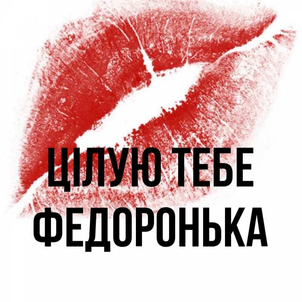Открытка на каждый день з підписом, Федоронька Цілую тебе открытка с пожеланием поцелуя Прикольна листівка з побажанням онлайн скачати безкоштовно 
