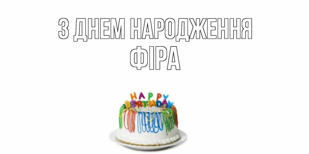 Открытка на каждый день з підписом, Фіра З Днем народження Тортик Прикольна листівка з побажанням онлайн скачати безкоштовно 