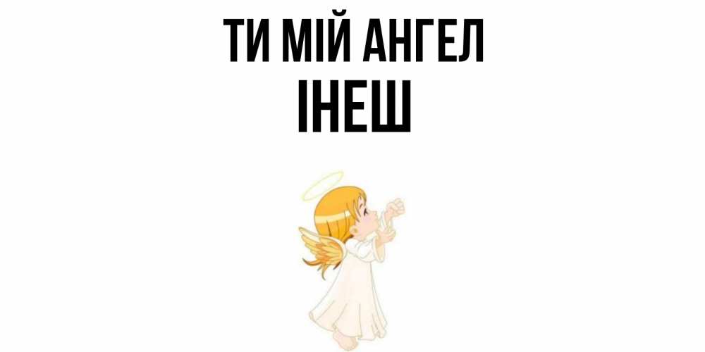 Открытка на каждый день з підписом, Інеш Ти мій ангел ангел, девочка Прикольна листівка з побажанням онлайн скачати безкоштовно 