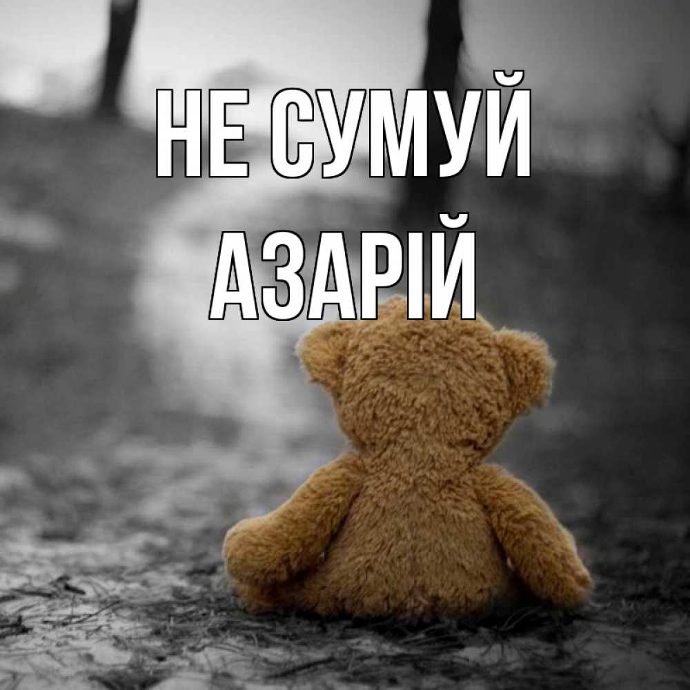 Открытка на каждый день з підписом, Азарій Не сумуй медведь со спин Прикольна листівка з побажанням онлайн скачати безкоштовно 