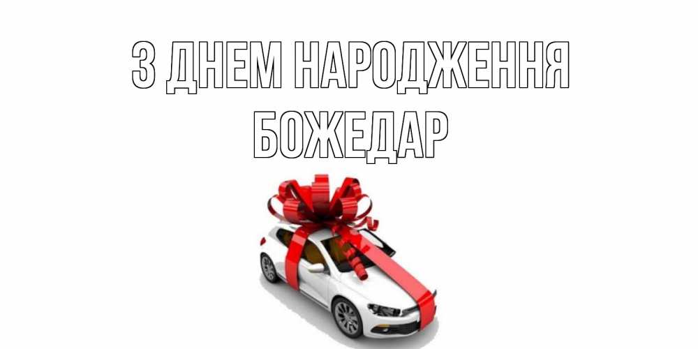Открытка на каждый день з підписом, Божедар З Днем народження машина, лента Прикольна листівка з побажанням онлайн скачати безкоштовно 