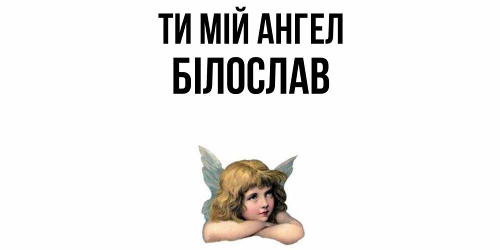 Открытка на каждый день з підписом, Білослав Ти мій ангел ангел Прикольна листівка з побажанням онлайн скачати безкоштовно 