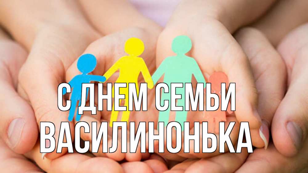 Открытка на каждый день з підписом, Василинонька С днем семьи Руки, бумага, семья Прикольна листівка з побажанням онлайн скачати безкоштовно 