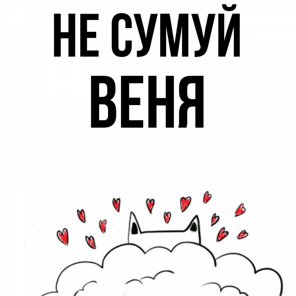 Открытка на каждый день з підписом, Веня Не сумуй облако и ушки котика с сердечками Прикольна листівка з побажанням онлайн скачати безкоштовно 