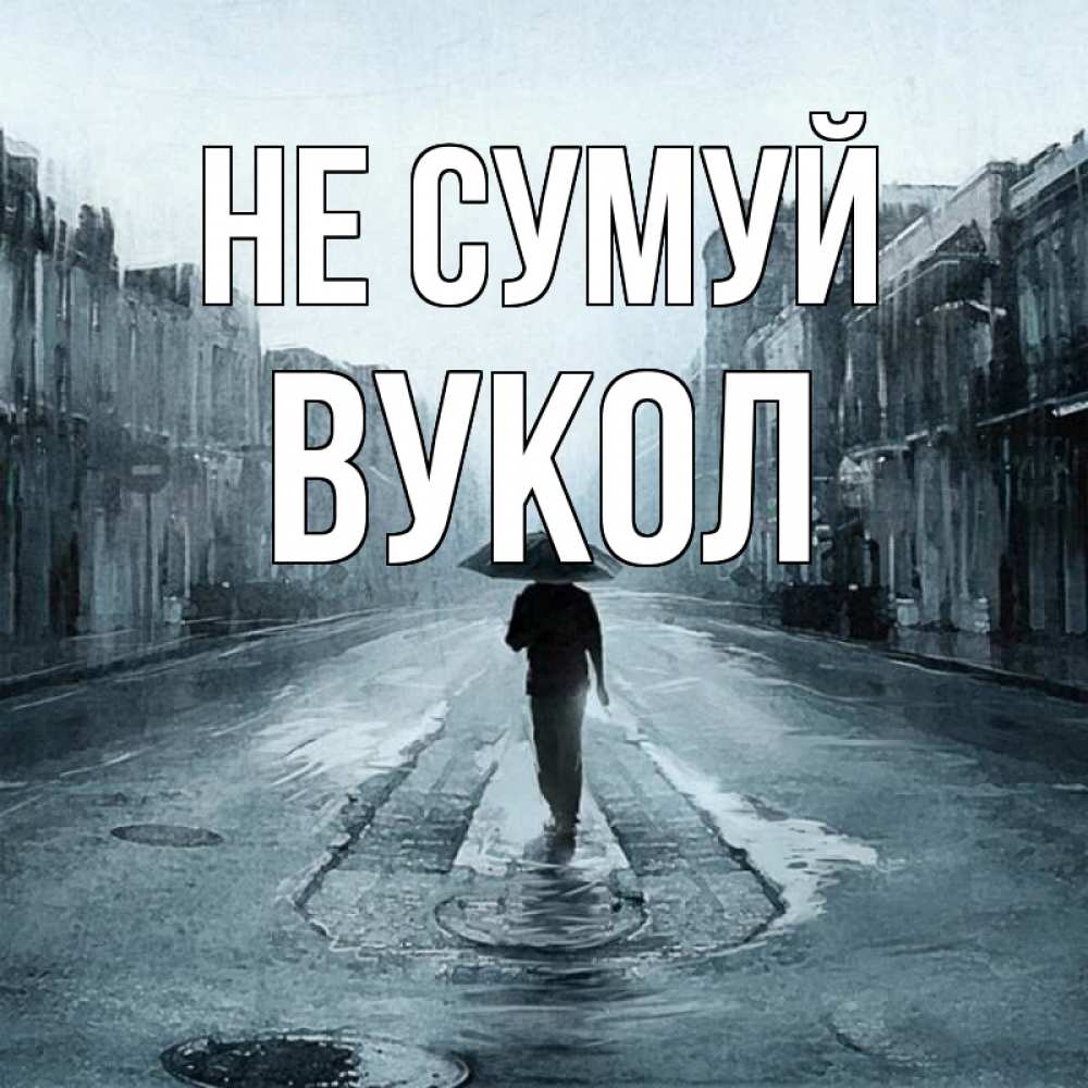 Открытка на каждый день з підписом, Вукол Не сумуй опустевшая улица Прикольна листівка з побажанням онлайн скачати безкоштовно 