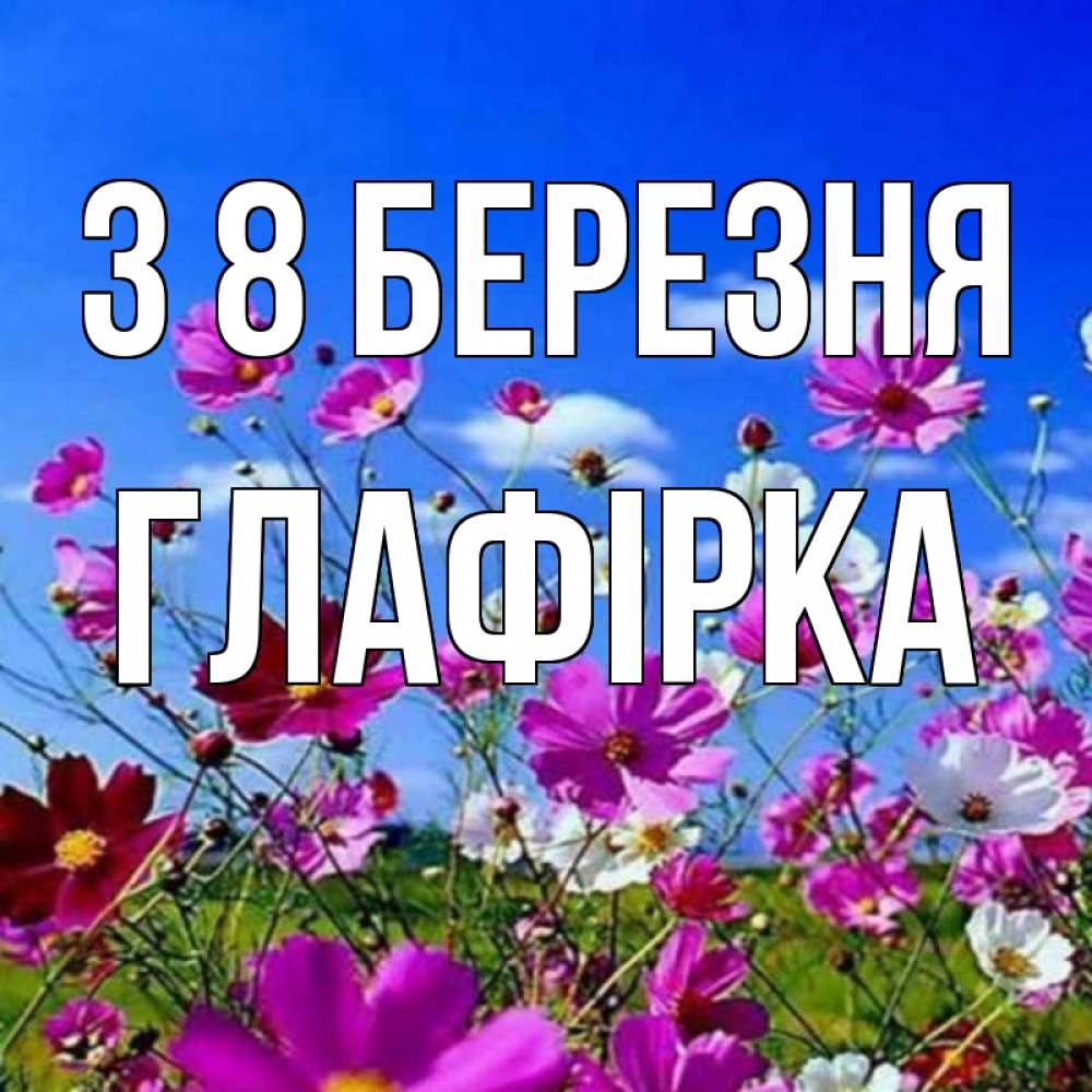 Открытка на каждый день з підписом, Глафірка З 8 БЕРЕЗНЯ цветы Прикольна листівка з побажанням онлайн скачати безкоштовно 