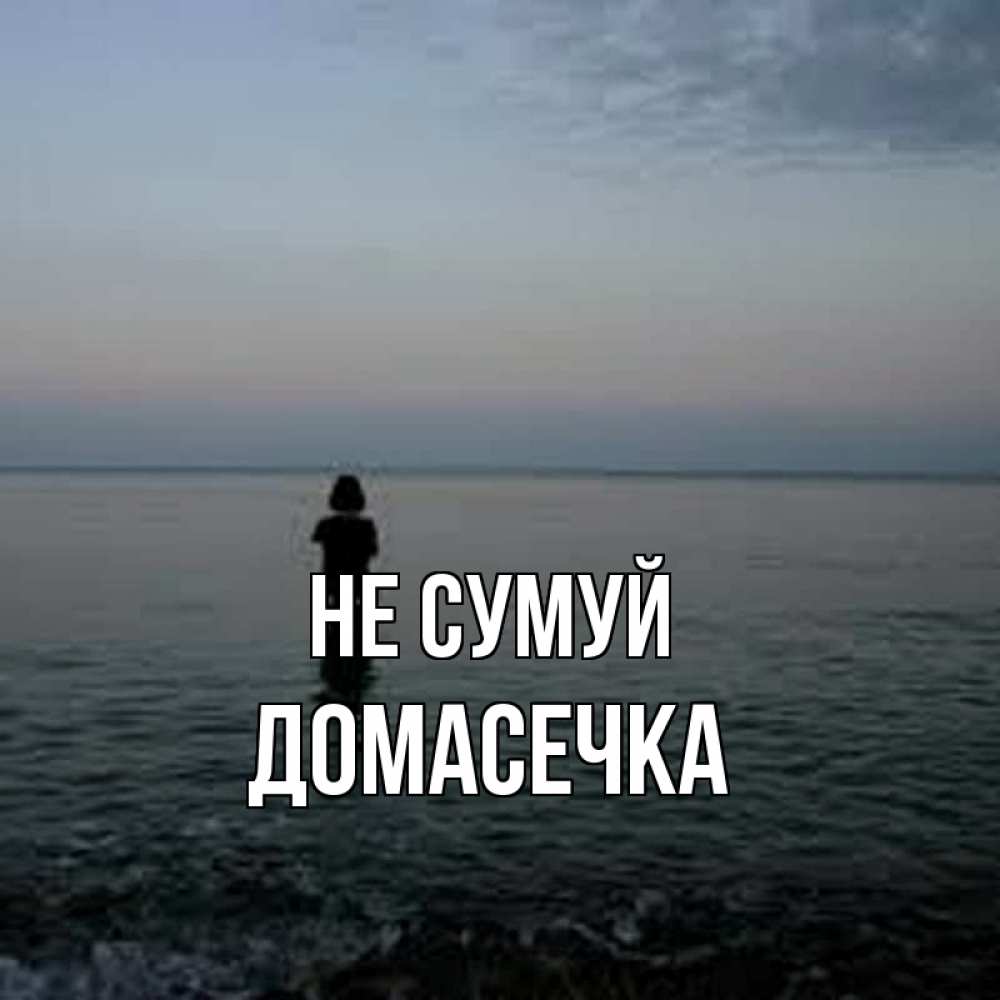 Открытка на каждый день з підписом, Домасечка Не сумуй девушка Прикольна листівка з побажанням онлайн скачати безкоштовно 